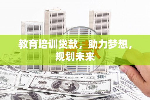 南涧教育培训贷款，助力梦想，规划未来