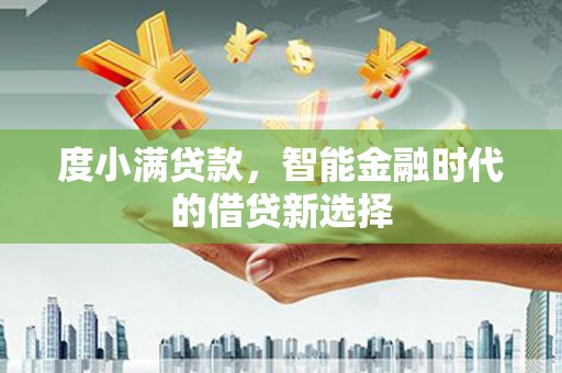 南涧度小满贷款，智能金融时代的借贷新选择