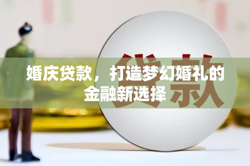 南涧婚庆贷款，打造梦幻婚礼的金融新选择