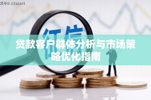 南涧贷款客户群体分析与市场策略优化指南