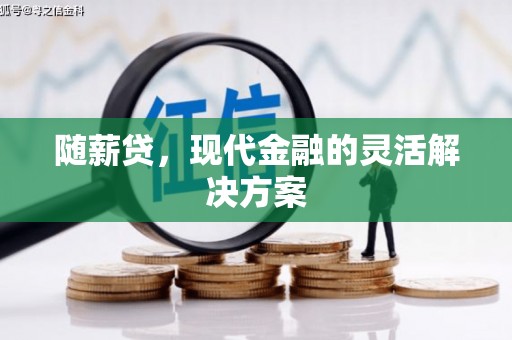 南涧随薪贷，现代金融的灵活解决方案