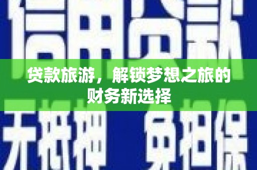 南涧贷款旅游，解锁梦想之旅的财务新选择