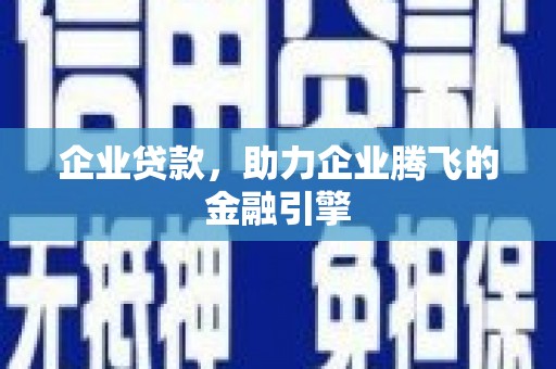 南涧企业贷款，助力企业腾飞的金融引擎