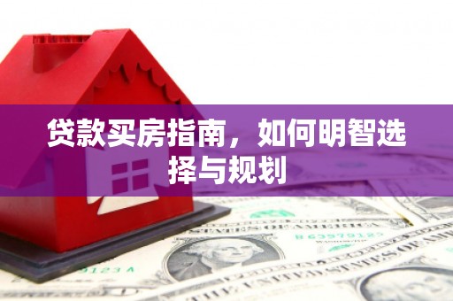 南涧贷款买房指南，如何明智选择与规划