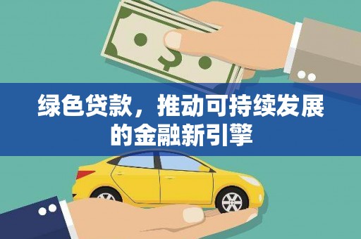 南涧绿色贷款，推动可持续发展的金融新引擎