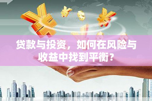 南涧贷款与投资，如何在风险与收益中找到平衡？