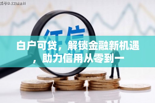 南涧白户可贷，解锁金融新机遇，助力信用从零到一