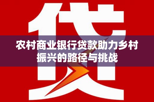 南涧农村商业银行贷款助力乡村振兴的路径与挑战