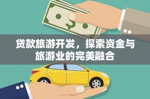 南涧贷款旅游开发，探索资金与旅游业的完美融合