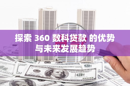 南涧探索 360 数科贷款 的优势与未来发展趋势