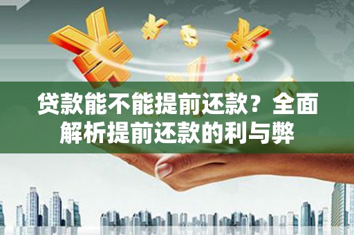 南涧贷款能不能提前还款？全面解析提前还款的利与弊