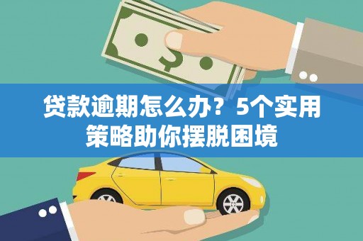 南涧贷款逾期怎么办？5个实用策略助你摆脱困境