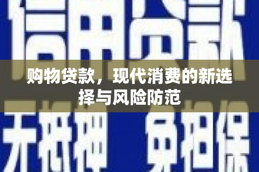 南涧购物贷款，现代消费的新选择与风险防范