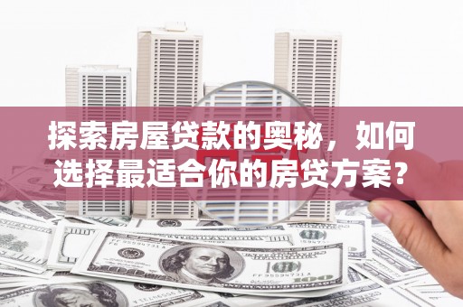 南涧探索房屋贷款的奥秘，如何选择最适合你的房贷方案？