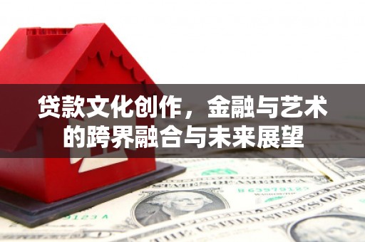 南涧贷款文化创作，金融与艺术的跨界融合与未来展望