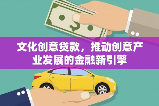 南涧文化创意贷款，推动创意产业发展的金融新引擎