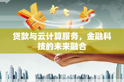 南涧贷款与云计算服务，金融科技的未来融合