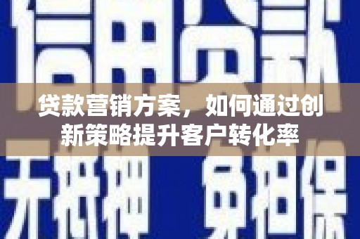 南涧贷款营销方案，如何通过创新策略提升客户转化率