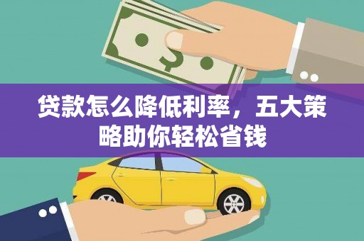 南涧贷款怎么降低利率，五大策略助你轻松省钱