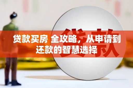 南涧贷款买房 全攻略，从申请到还款的智慧选择