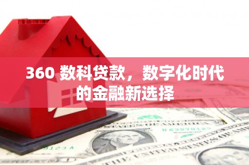 南涧360 数科贷款，数字化时代的金融新选择
