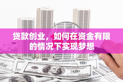 南涧贷款创业，如何在资金有限的情况下实现梦想