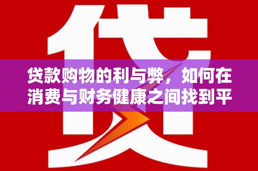 南涧贷款购物的利与弊，如何在消费与财务健康之间找到平衡