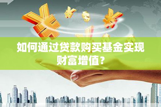 南涧如何通过贷款购买基金实现财富增值？
