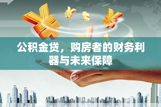 南涧公积金贷，购房者的财务利器与未来保障