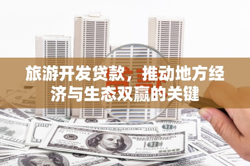 南涧旅游开发贷款，推动地方经济与生态双赢的关键