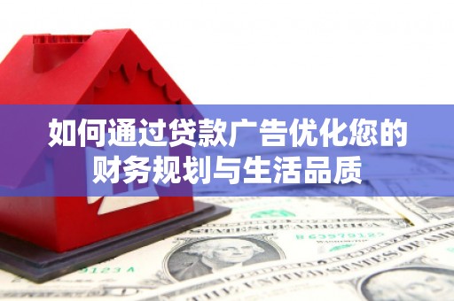 南涧如何通过贷款广告优化您的财务规划与生活品质