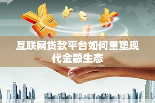 南涧互联网贷款平台如何重塑现代金融生态