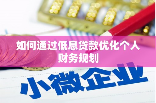 南涧如何通过低息贷款优化个人财务规划