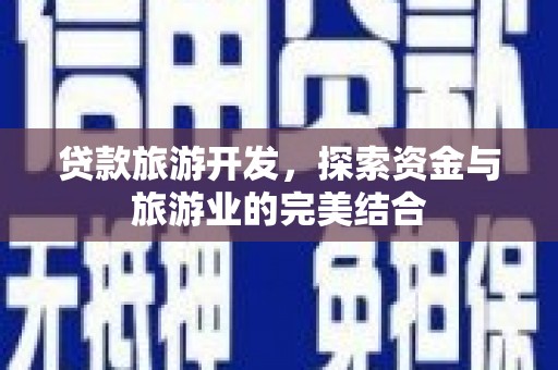 南涧贷款旅游开发，探索资金与旅游业的完美结合