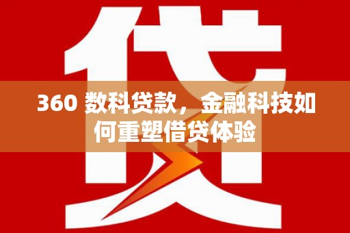 南涧360 数科贷款，金融科技如何重塑借贷体验