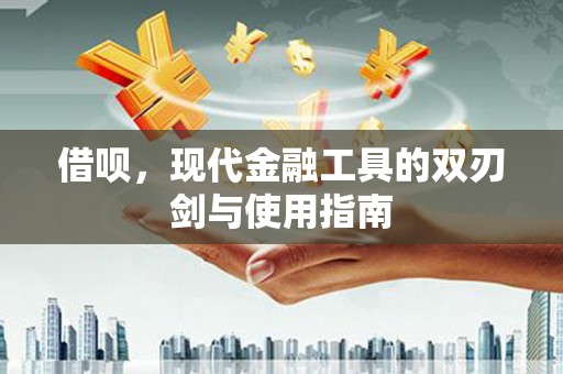 南涧借呗，现代金融工具的双刃剑与使用指南