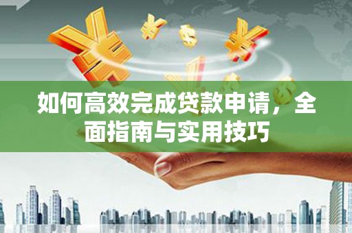 南涧如何高效完成贷款申请，全面指南与实用技巧