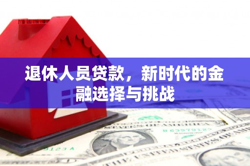 南涧退休人员贷款，新时代的金融选择与挑战