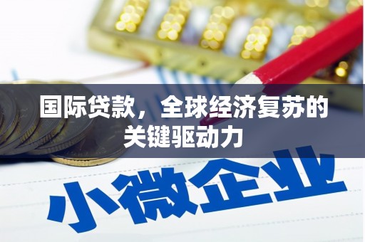 南涧国际贷款，全球经济复苏的关键驱动力