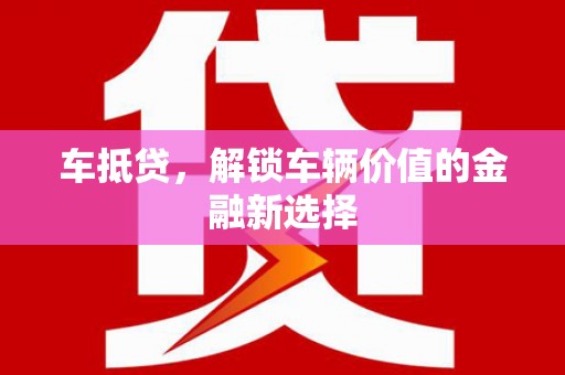 南涧车抵贷，解锁车辆价值的金融新选择