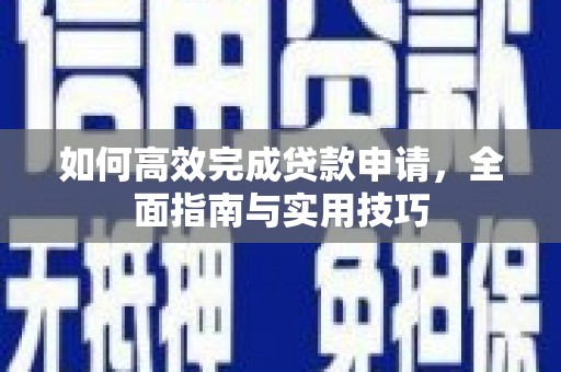 南涧如何高效完成贷款申请，全面指南与实用技巧