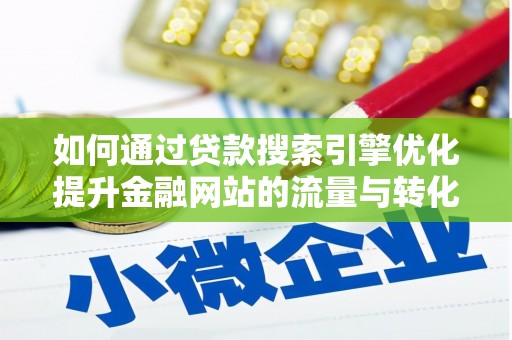 南涧如何通过贷款搜索引擎优化提升金融网站的流量与转化率
