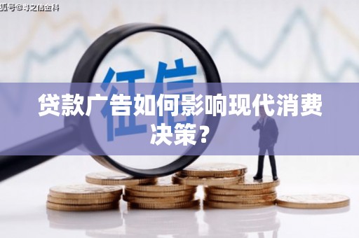 南涧贷款广告如何影响现代消费决策？