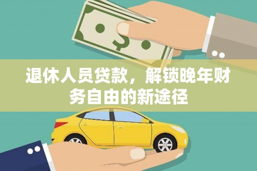 南涧退休人员贷款，解锁晚年财务自由的新途径