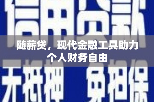 南涧随薪贷，现代金融工具助力个人财务自由