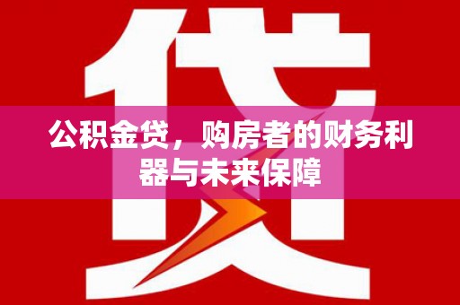 南涧公积金贷，购房者的财务利器与未来保障