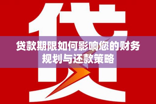 南涧贷款期限如何影响您的财务规划与还款策略