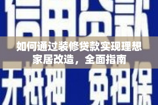 南涧如何通过装修贷款实现理想家居改造，全面指南