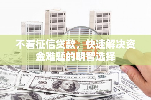 南涧不看征信贷款，快速解决资金难题的明智选择