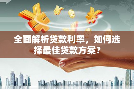 南涧全面解析贷款利率，如何选择最佳贷款方案？